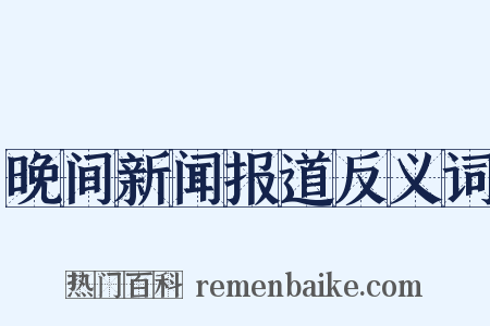 晚间新闻报道反义词是什么意思的图片